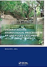 Understanding Hydrological Processes in an Ungauged Catchment in sub-Saharan Africa : UNESCO-IHE PhD Thesis (Hardcover)