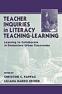 Teacher Inquiries in Literacy Teaching-Learning : Learning To Collaborate in Elementary Urban Classrooms (Hardcover)