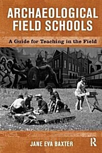 Archaeological Field Schools : A Guide for Teaching in the Field (Hardcover)