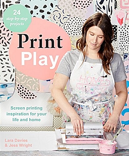 Print Play: Screen Printing Inspiration for Your Life and Home (Paperback)