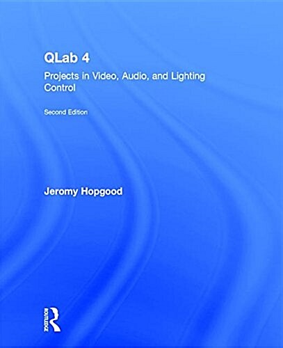 QLab 4 : Projects in Video, Audio, and Lighting Control (Hardcover, 2 ed)