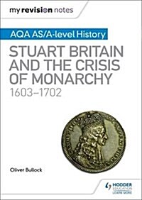 My Revision Notes: AQA AS/A-level History: Stuart Britain and the Crisis of Monarchy, 1603-1702 (Paperback)