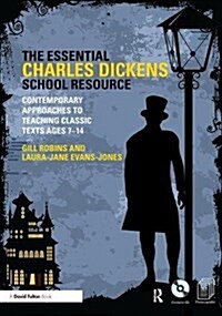 The Essential Charles Dickens School Resource : Contemporary Approaches to Teaching Classic Texts Ages 7-14 (Hardcover)