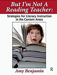 But Im Not a Reading Teacher : Strategies for Literacy Instruction in the Content Areas (Hardcover)