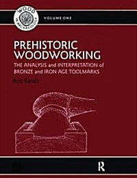 Prehistoric Woodworking : The Analysis and Interpretation of Bronze and Iron Age Toolmarks (Hardcover)