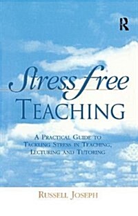 Stress Free Teaching : A Practical Guide to Tackling Stress in Teaching, Lecturing and Tutoring (Hardcover)