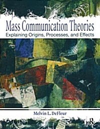 Mass Communication Theories : Explaining Origins, Processes, and Effects (Hardcover)