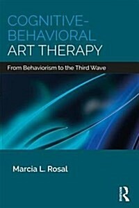 Cognitive-Behavioral Art Therapy : From Behaviorism to the Third Wave (Paperback)