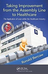 Taking Improvement from the Assembly Line to Healthcare : The Application of Lean within the Healthcare Industry (Hardcover)