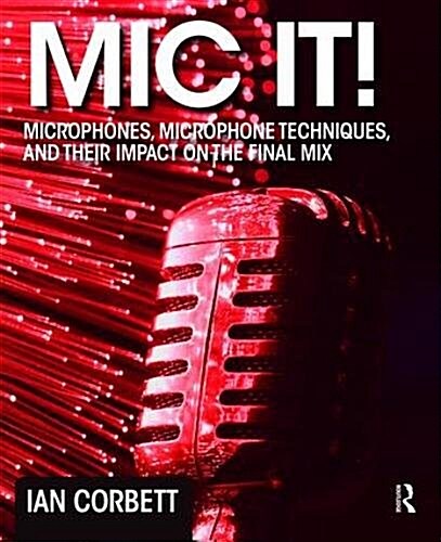 Mic It! : Microphones, Microphone Techniques, and Their Impact on the Final Mix (Hardcover)