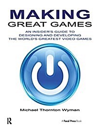 Making Great Games : An Insiders Guide to Designing and Developing the Worlds Greatest Video Games (Hardcover)