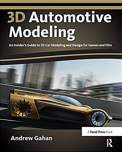 3D Automotive Modeling : An Insiders Guide to 3D Car Modeling and Design for Games and Film (Hardcover)