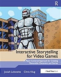 Interactive Storytelling for Video Games : A Player-Centered Approach to Creating Memorable Characters and Stories (Hardcover)