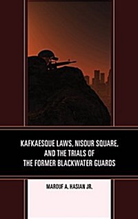 Kafkaesque Laws, Nisour Square, and the Trials of the Former Blackwater Guards (Hardcover)