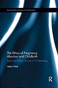 The Ethics of Pregnancy, Abortion and Childbirth: Exploring Moral Choices in Childbearing (Paperback)