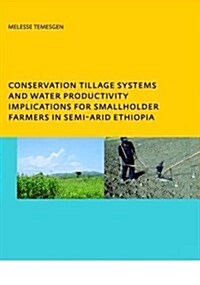 Conservation Tillage Systems and Water Productivity - Implications for Smallholder Farmers in Semi-Arid Ethiopia : PhD, UNESCO-IHE Institute for Water (Hardcover)