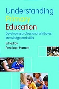 Understanding Primary Education : Developing Professional Attributes, Knowledge and Skills (Hardcover)