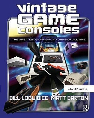 Vintage Game Consoles : An Inside Look at Apple, Atari, Commodore, Nintendo, and the Greatest Gaming Platforms of All Time (Hardcover)