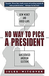 No Way to Pick A President : How Money and Hired Guns Have Debased American Elections (Hardcover)