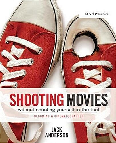 Shooting Movies Without Shooting Yourself in the Foot : Becoming a Cinematographer (Hardcover)