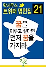 꿈을 이루고 싶다면 먼저 꿈을 가지라 - 막시무스 트위터 명언집 21