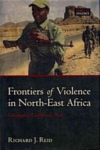 Frontiers of Violence in North-East Africa : Genealogies of Conflict Since C.1800 (Hardcover)