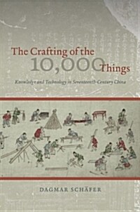 The Crafting of the 10,000 Things: Knowledge and Technology in Seventeenth-Century China (Hardcover)