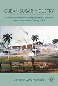 Cuban Sugar Industry : Transnational Networks and Engineering Migrants in Mid-nineteenth Century Cuba (Hardcover)