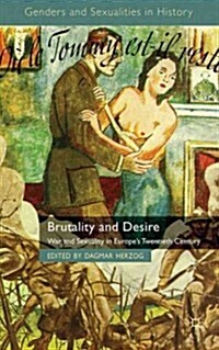 Brutality and Desire : War and Sexuality in Europes Twentieth Century (Paperback)