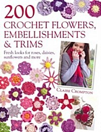 200 Crochet Flowers, Embellishments & Trims : 200 Designs to Add a Crocheted Finish to All Your Clothes and Accessories (Paperback)