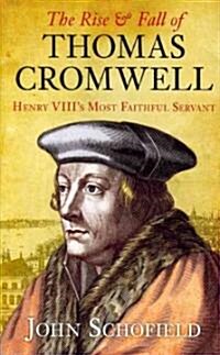 The Rise and Fall of Thomas Cromwell : Henry VIIIs Most Faithful Servant (Paperback)