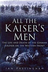 All the Kaisers Men : The Life and Death of the German Soldier on the Western Front (Paperback)