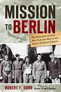 Mission to Berlin: The American Airmen Who Struck the Heart of Hitlers Reich (Hardcover)