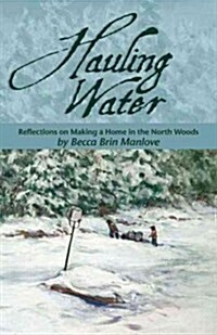 Hauling Water: Reflections on Making a Home in the North Woods (Paperback)