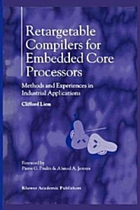 Retargetable Compilers for Embedded Core Processors: Methods and Experiences in Industrial Applications (Paperback)