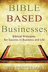 Bible Based Businesses: Biblical Principles for True Success in Business and Life (Paperback)