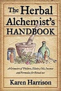 Herbal Alchemists Handbook: A Grimoire of Philtres, Elixirs, Oils, Incense, and Formulas for Ritual Use (Paperback)