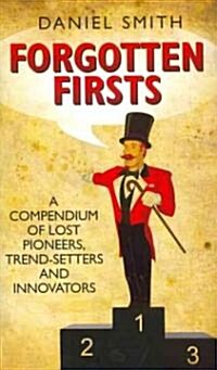 Forgotten Firsts : A Compendium of Lost Pioneers, Trend-Setters and Innovators (Hardcover)