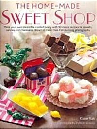 The Home-Made Sweet Shop : Make Your Own Irresistible Sweet Confections with 90 Classic Recipes for Sweets, Candies and Chocolates (Hardcover)