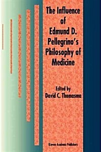 The Influence of Edmund D. Pellegrinos Philosophy of Medicine (Paperback)