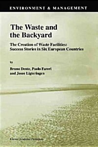 The Waste and the Backyard: The Creation of Waste Facilities: Success Stories in Six European Countries (Paperback)