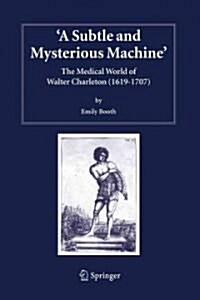 A Subtle and Mysterious Machine: The Medical World of Walter Charleton (1619-1707) (Paperback)