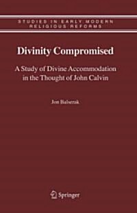 Divinity Compromised: A Study of Divine Accommodation in the Thought of John Calvin (Paperback, 2006)