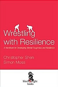 Wrestling with Resilience: A Handbook for Developing Resilience and Mental Toughness (Paperback)