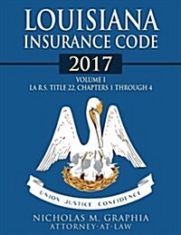 Louisiana Insurance Code 2017, Volume I: La R.S. Title 22, Chapters 1 Through 4 (Paperback)