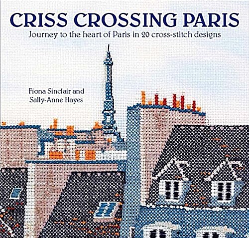 Criss-Crossing Paris : Journey to the Heart of Paris in 20 Cross-Stitch Designs (Paperback)