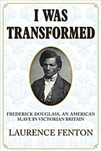 I Was Transformed Frederick Douglass : An American Slave in Victorian Britain (Hardcover)