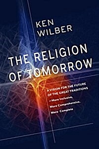 The Religion of Tomorrow: A Vision for the Future of the Great Traditions - More Inclusive, More Comprehensive, More Complete (Paperback)