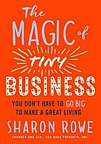 The Magic of Tiny Business: You Dont Have to Go Big to Make a Great Living (Paperback)