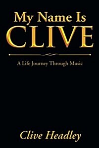 My Name Is Clive: A Life Journey Through Music (Paperback)